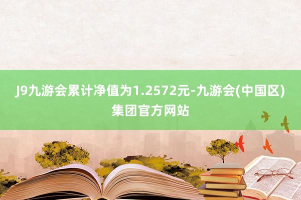J9九游会累计净值为1.2572元-九游会(中国区)集团官方网站