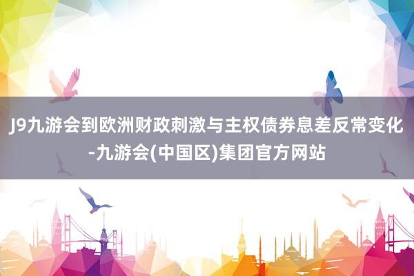 J9九游会到欧洲财政刺激与主权债券息差反常变化-九游会(中国区)集团官方网站