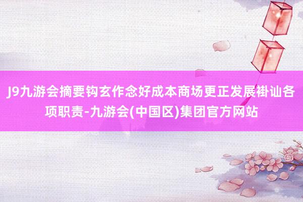 J9九游会摘要钩玄作念好成本商场更正发展褂讪各项职责-九游会(中国区)集团官方网站
